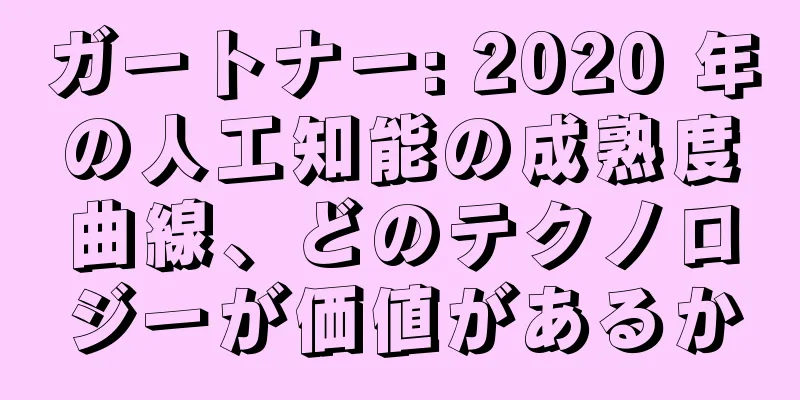 ガートナー: 2020 年の人工知能の成熟度曲線、どのテクノロジーが価値があるか