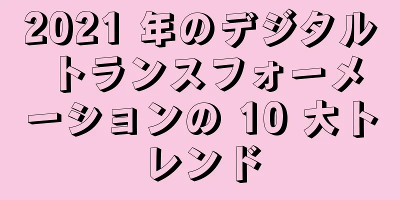 2021 年のデジタル トランスフォーメーションの 10 大トレンド