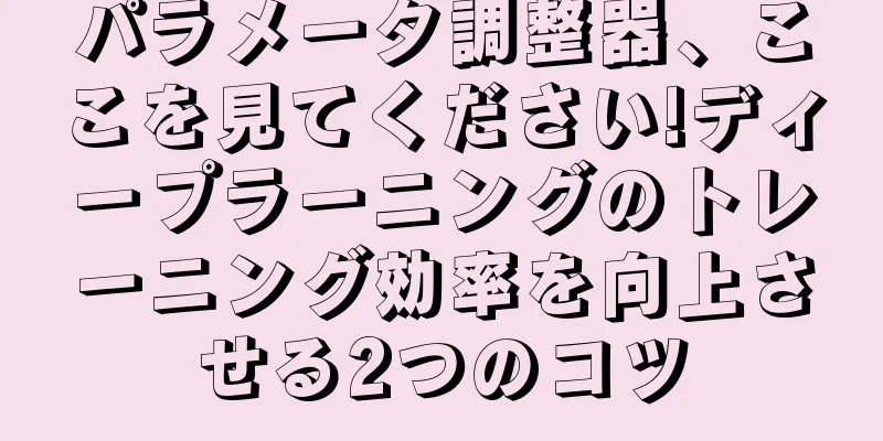 パラメータ調整器、ここを見てください!ディープラーニングのトレーニング効率を向上させる2つのコツ