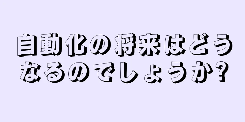 自動化の将来はどうなるのでしょうか?