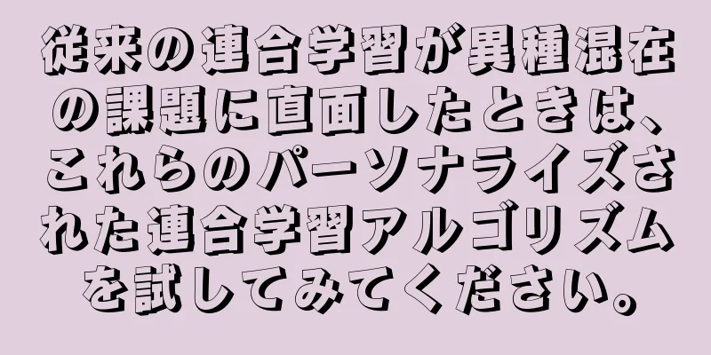 従来の連合学習が異種混在の課題に直面したときは、これらのパーソナライズされた連合学習アルゴリズムを試してみてください。