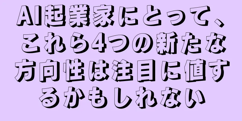 AI起業家にとって、これら4つの新たな方向性は注目に値するかもしれない