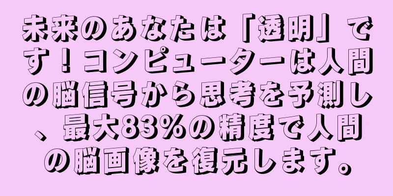 未来のあなたは「透明」です！コンピューターは人間の脳信号から思考を予測し、最大83%の精度で人間の脳画像を復元します。