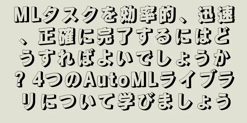 MLタスクを効率的、迅速、正確に完了するにはどうすればよいでしょうか? 4つのAutoMLライブラリについて学びましょう