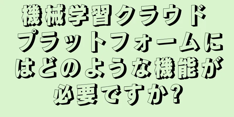 機械学習クラウド プラットフォームにはどのような機能が必要ですか?