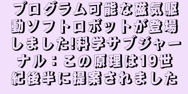 プログラム可能な磁気駆動ソフトロボットが登場しました!科学サブジャーナル：この原理は19世紀後半に提案されました