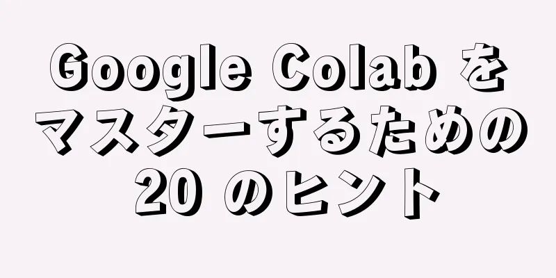 Google Colab をマスターするための 20 のヒント