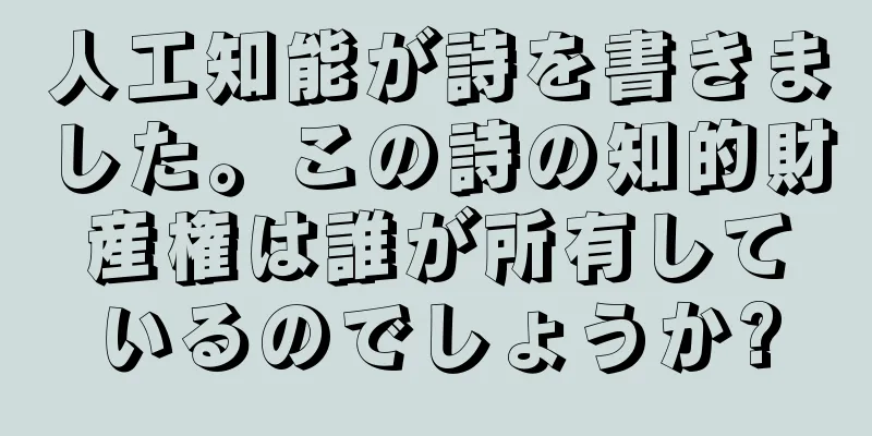 人工知能が詩を書きました。この詩の知的財産権は誰が所有しているのでしょうか?