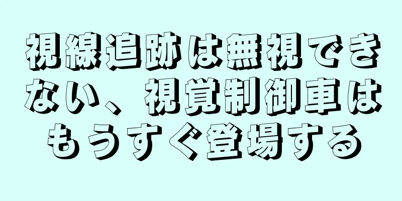 視線追跡は無視できない、視覚制御車はもうすぐ登場する