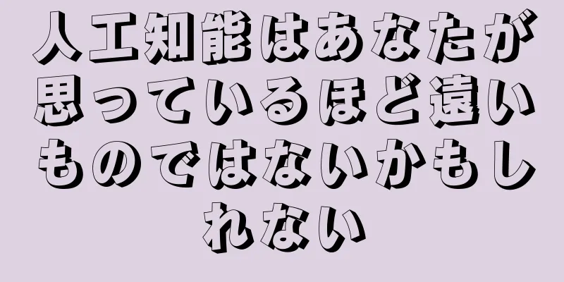 人工知能はあなたが思っているほど遠いものではないかもしれない