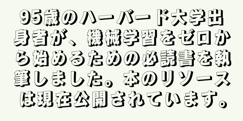 95歳のハーバード大学出身者が、機械学習をゼロから始めるための必読書を執筆しました。本のリソースは現在公開されています。