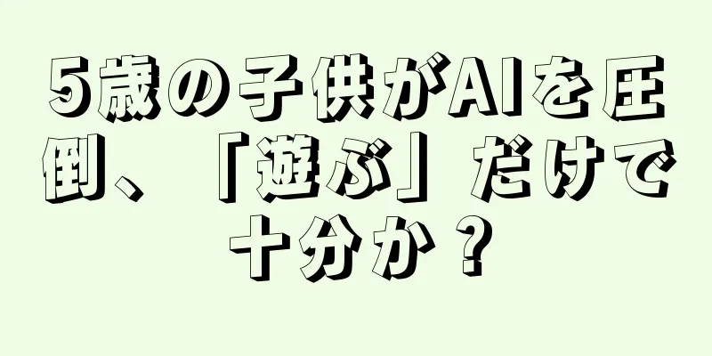 5歳の子供がAIを圧倒、「遊ぶ」だけで十分か？