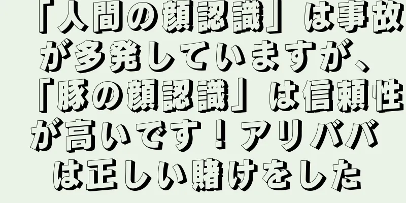 「人間の顔認識」は事故が多発していますが、「豚の顔認識」は信頼性が高いです！アリババは正しい賭けをした