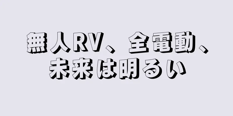 無人RV、全電動、未来は明るい