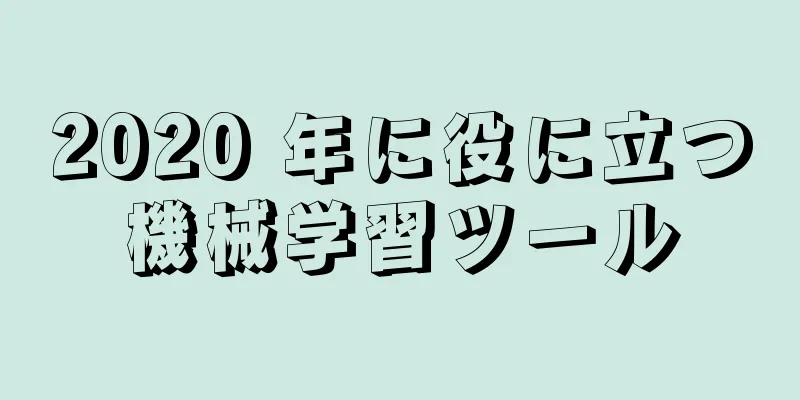 2020 年に役に立つ機械学習ツール