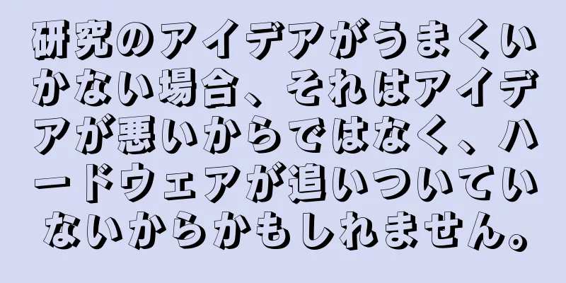 研究のアイデアがうまくいかない場合、それはアイデアが悪いからではなく、ハードウェアが追いついていないからかもしれません。