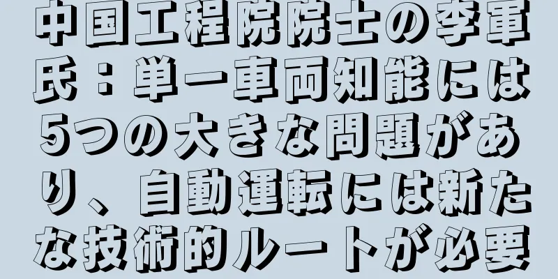 中国工程院院士の李軍氏：単一車両知能には5つの大きな問題があり、自動運転には新たな技術的ルートが必要