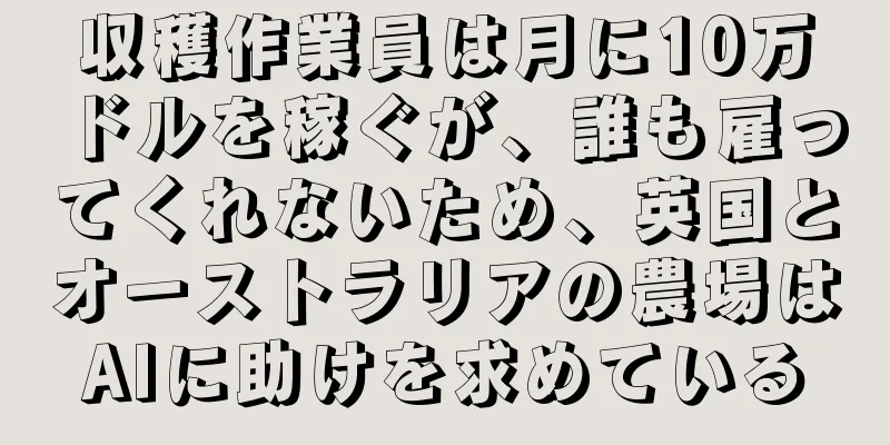 収穫作業員は月に10万ドルを稼ぐが、誰も雇ってくれないため、英国とオーストラリアの農場はAIに助けを求めている