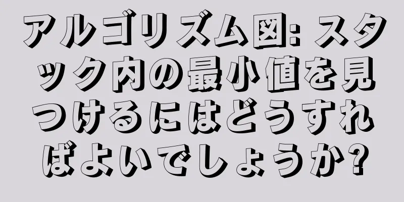 アルゴリズム図: スタック内の最小値を見つけるにはどうすればよいでしょうか?