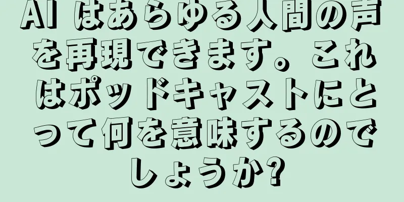 AI はあらゆる人間の声を再現できます。これはポッドキャストにとって何を意味するのでしょうか?