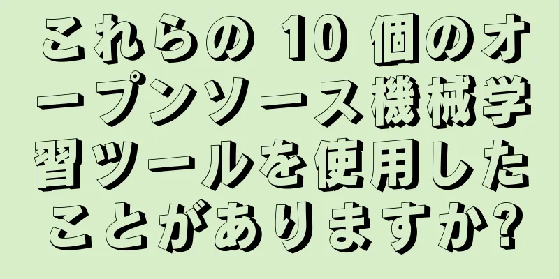 これらの 10 個のオープンソース機械学習ツールを使用したことがありますか?