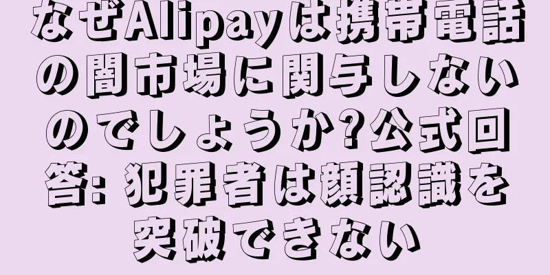 なぜAlipayは携帯電話の闇市場に関与しないのでしょうか?公式回答: 犯罪者は顔認識を突破できない