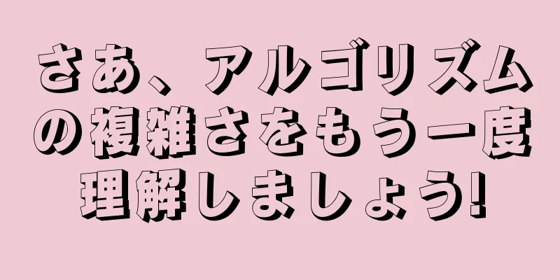 さあ、アルゴリズムの複雑さをもう一度理解しましょう!