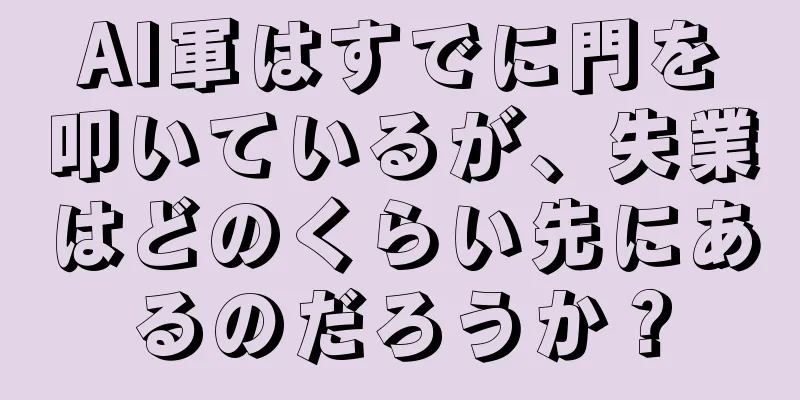 AI軍はすでに門を叩いているが、失業はどのくらい先にあるのだろうか？