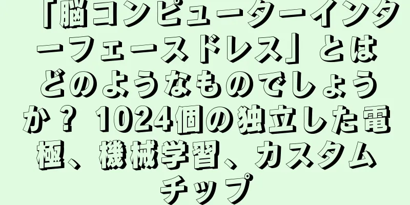「脳コンピューターインターフェースドレス」とはどのようなものでしょうか？ 1024個の独立した電極、機械学習、カスタムチップ