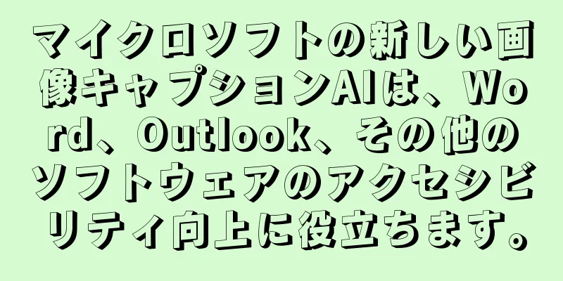 マイクロソフトの新しい画像キャプションAIは、Word、Outlook、その他のソフトウェアのアクセシビリティ向上に役立ちます。