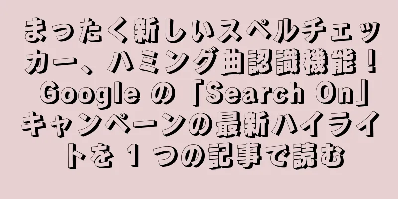 まったく新しいスペルチェッカー、ハミング曲認識機能！ Google の「Search On」キャンペーンの最新ハイライトを 1 つの記事で読む