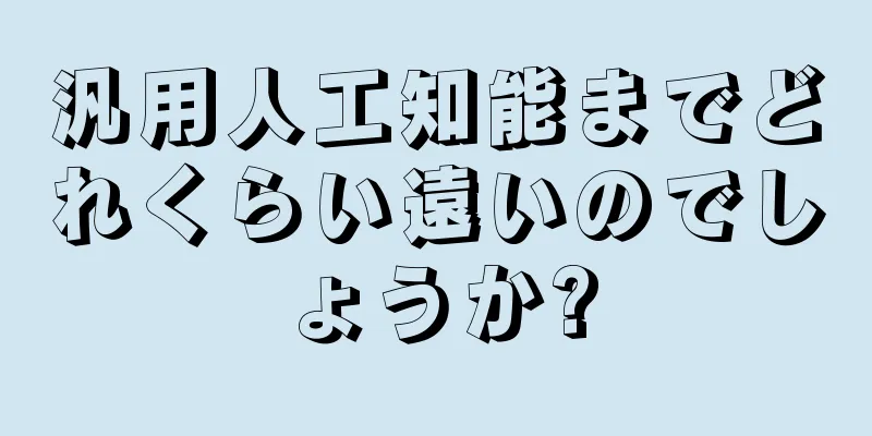 汎用人工知能までどれくらい遠いのでしょうか?