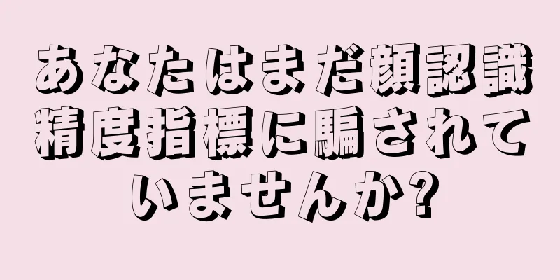 あなたはまだ顔認識精度指標に騙されていませんか?