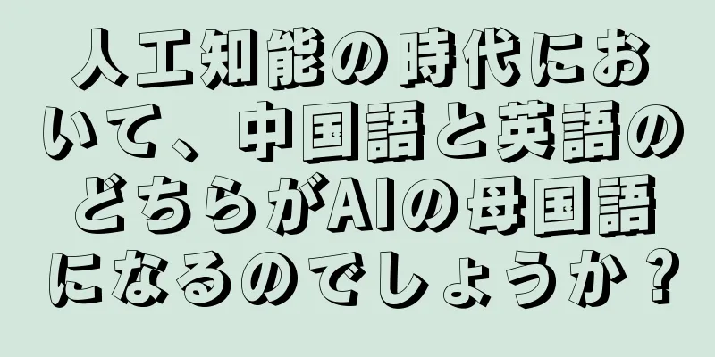 人工知能の時代において、中国語と英語のどちらがAIの母国語になるのでしょうか？