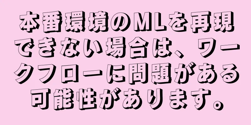 本番環境のMLを再現できない場合は、ワークフローに問題がある可能性があります。
