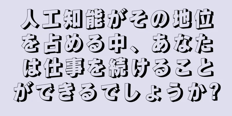 人工知能がその地位を占める中、あなたは仕事を続けることができるでしょうか?