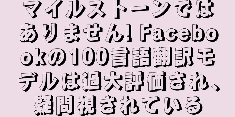 マイルストーンではありません! Facebookの100言語翻訳モデルは過大評価され、疑問視されている