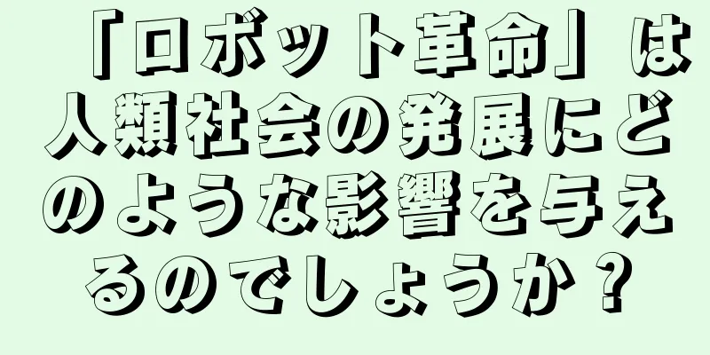 「ロボット革命」は人類社会の発展にどのような影響を与えるのでしょうか？