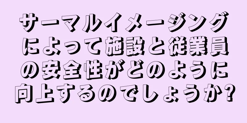 サーマルイメージングによって施設と従業員の安全性がどのように向上するのでしょうか?