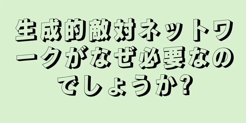生成的敵対ネットワークがなぜ必要なのでしょうか?