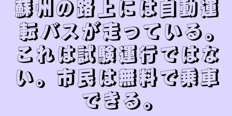 蘇州の路上には自動運転バスが走っている。これは試験運行ではない。市民は無料で乗車できる。