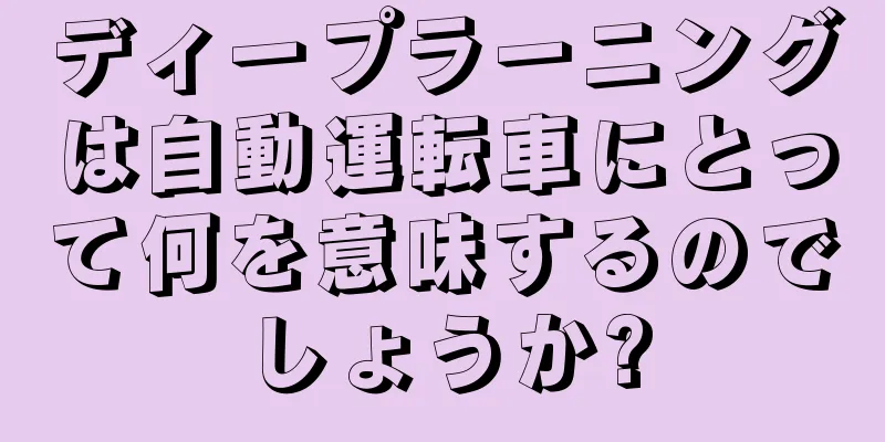 ディープラーニングは自動運転車にとって何を意味するのでしょうか?