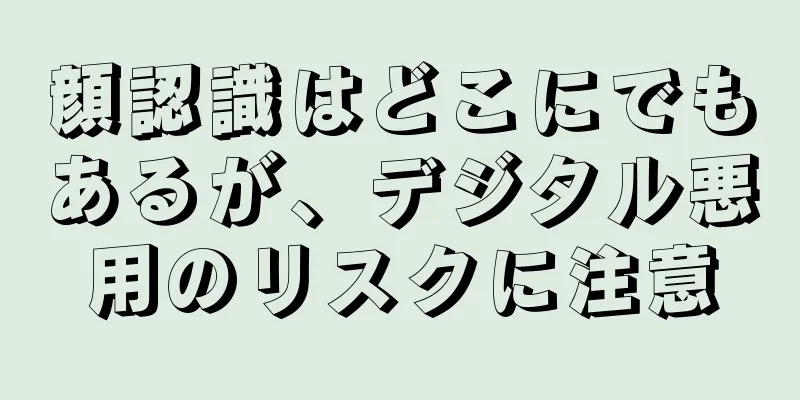 顔認識はどこにでもあるが、デジタル悪用のリスクに注意