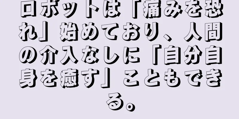 ロボットは「痛みを恐れ」始めており、人間の介入なしに「自分自身を癒す」こともできる。
