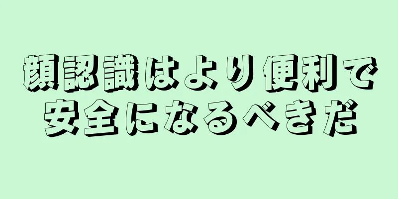 顔認識はより便利で安全になるべきだ
