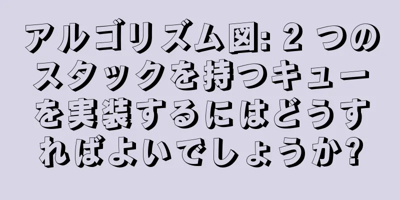 アルゴリズム図: 2 つのスタックを持つキューを実装するにはどうすればよいでしょうか?