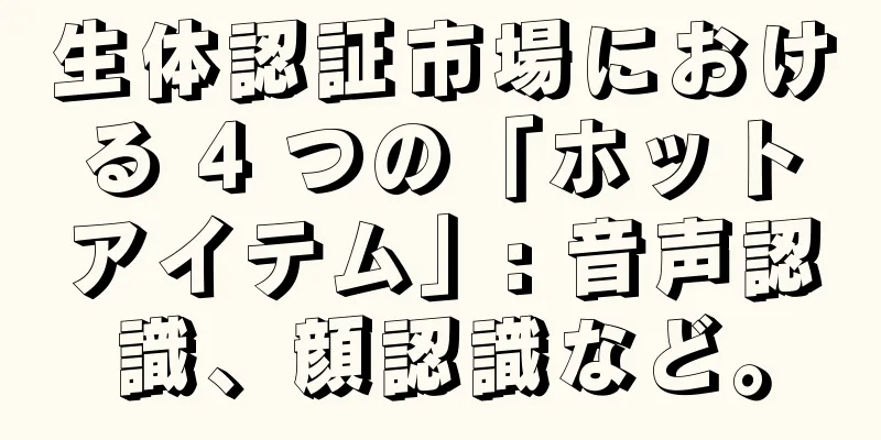 生体認証市場における 4 つの「ホットアイテム」: 音声認識、顔認識など。