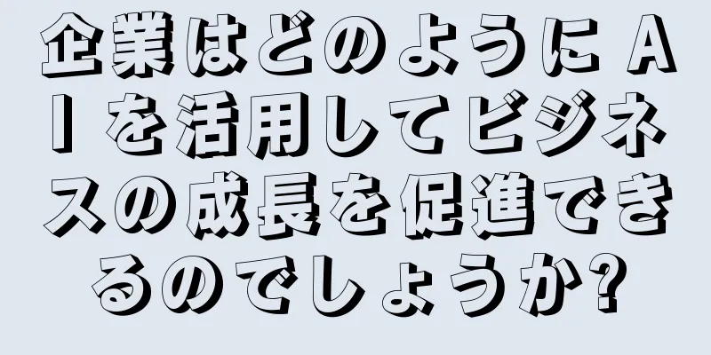企業はどのように AI を活用してビジネスの成長を促進できるのでしょうか?