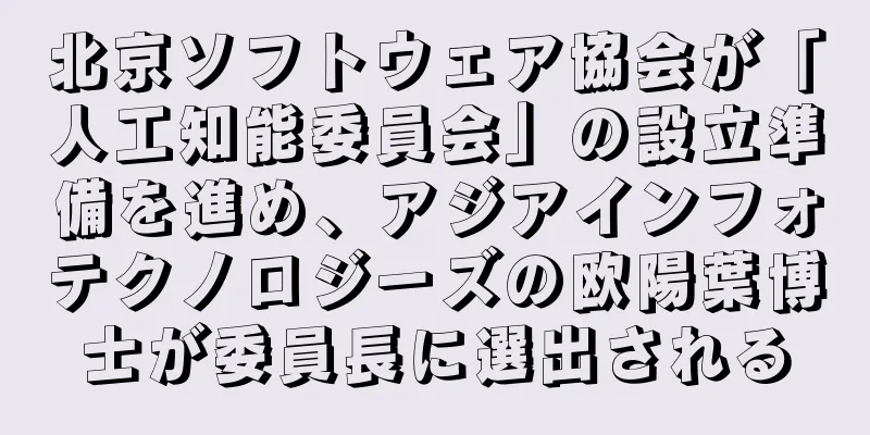 北京ソフトウェア協会が「人工知能委員会」の設立準備を進め、アジアインフォテクノロジーズの欧陽葉博士が委員長に選出される