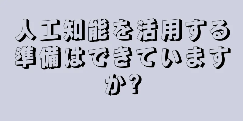 人工知能を活用する準備はできていますか?